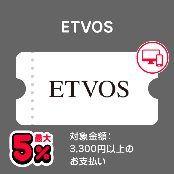 ETVOS 最大5％ 対象金額：3,300円以上のお支払い