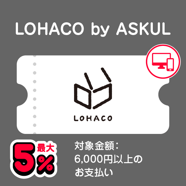 LOHACO by ASKUL 最大5％ 対象金額：6,000円以上のお支払い