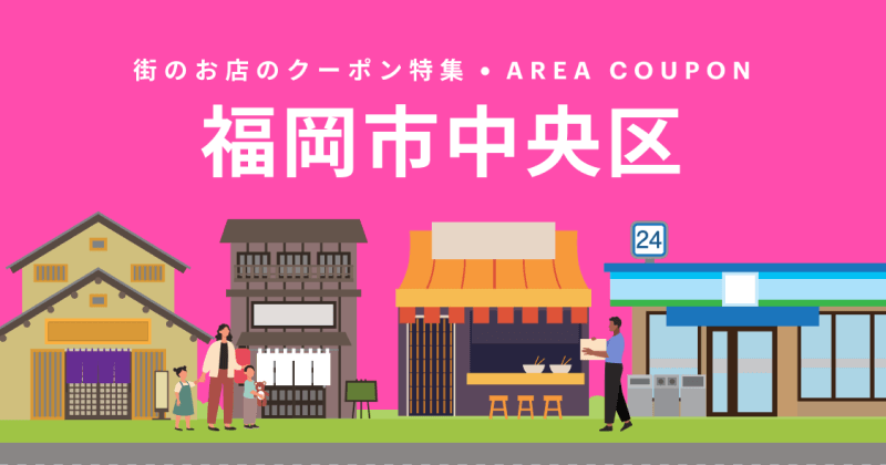 町のお店のクーポン特集・AREA COUPON 福岡市中央区