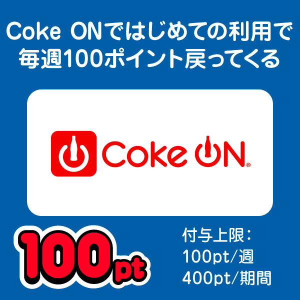 Coke ONではじめての利用で毎週100ポイント戻ってくる Coke On 100pt 付与上限：100pt/週 400pt/期間