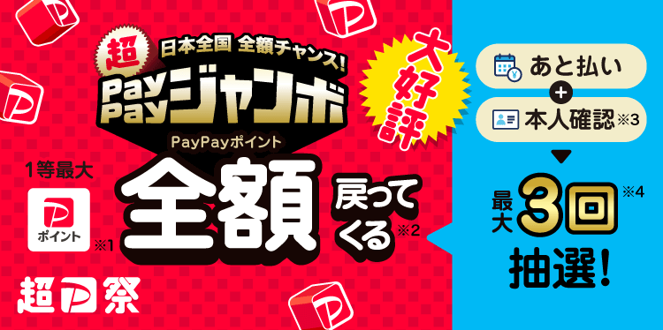 日本全国全額チャンス！超PayPayジャンボ1等最大PayPayポイント(※1)全額戻ってくる！(※2) あと払い+本人確認(※3)→最大3回抽選！(※4)