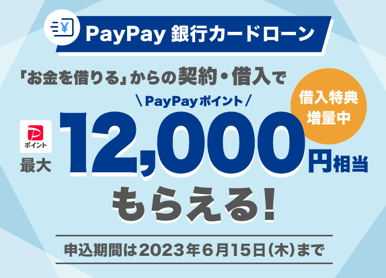 PayPay銀行カードローン 「お金を借りる」からの契約・借入で最大12,000円相当もらえる！ 借入特典増量中 申し込み期間は2023年6月15（木）まで