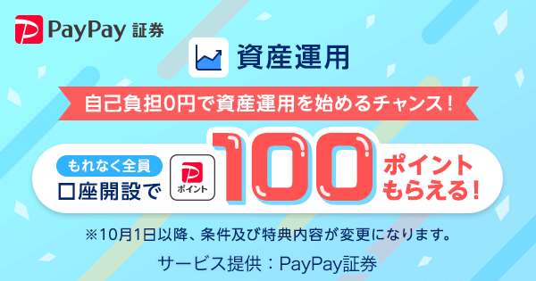 PayPay証券 資産運用もれなく全員口座開設で100円相当もらえる！自己負担0円で資産運用を始めるチャンス！※8月28日以降、特典がPayPayポイントへ変更され、付与時期も変更となります。サービス提供：PayPay証券