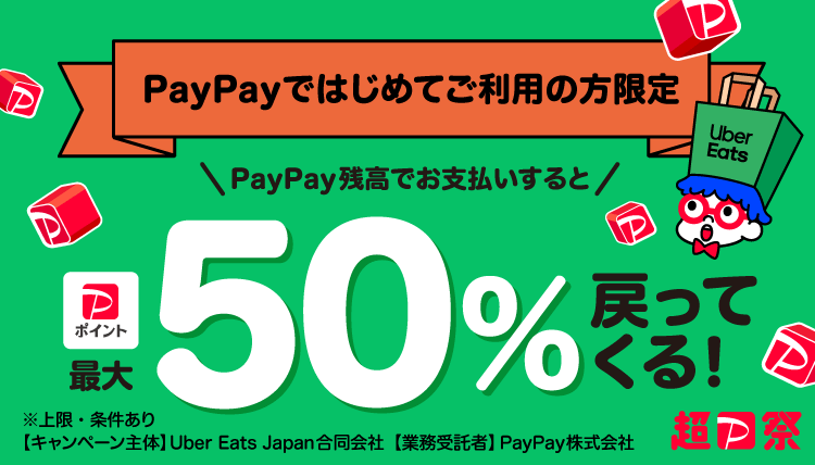 PayPayではじめてご利用の方限定PayPay残高でお支払いすると最大50％戻ってくる！※上限・条件あり【キャンペーン主体】Uber Eats Japan合同会社【業務受託者】PayPay株式会社 超PayPay祭