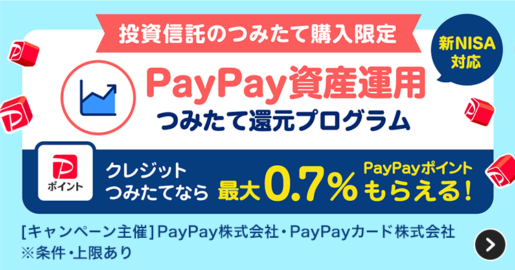投資信託のつみたて購入限定 PayPay資産運用つみたて還元プログラム クレジットつみたてなら最大0.7％PayPayポイントもらえる！［キャンペーン主催］PayPay株式会社・PayPayカード株式会社 ※条件・上限あり