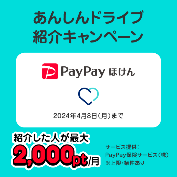あんしんドライブ紹介キャンペーン PayPayほけん 2024年4月8日（月）まで 紹介した人が最大2,000pt／月 サービス提供：PayPay保険サービス（株） ※上限・条件あり