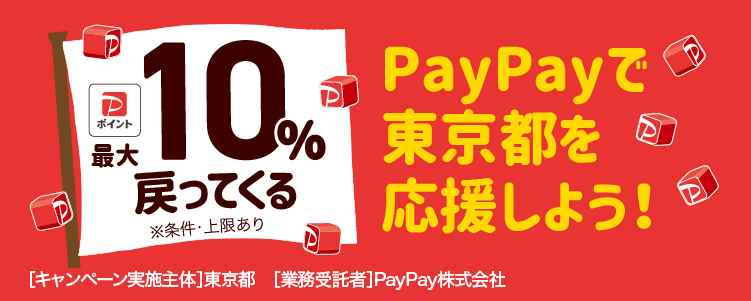 PayPayで東京都を応援しよう！ 最大10％戻ってくる ※条件・上限あり ［キャンペーン実施主体］東京都［業務受託者］PayPay株式会社