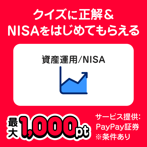 クイズに正解＆NISAをはじめてもらえる 資産運用/NISA 最大1,000pt サービス提供：PayPay証券 ※条件あり