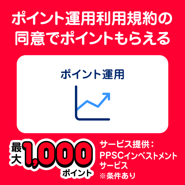 ポイント運用利用規約の同意でポイントもらえる ポイント運用 最大1,000ポイント サービス提供：PPSCインベストメントサービス ※条件あり