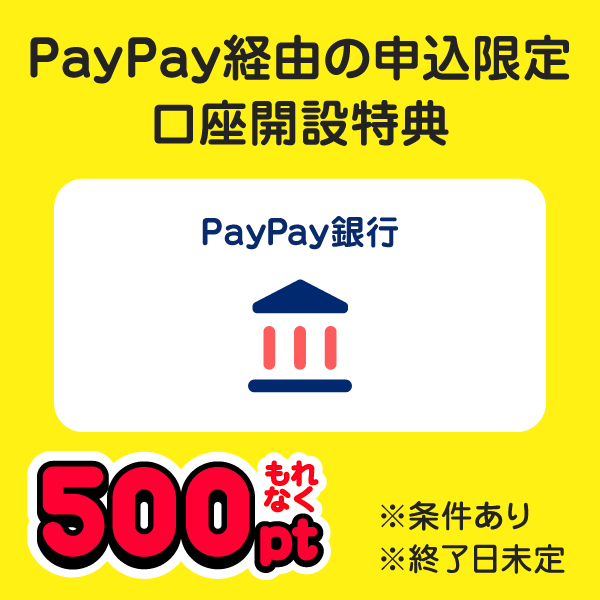 PayPay経由の申込限定口座開設特典 PayPay銀行 もれなく500pt ※条件あり ※終了日未定