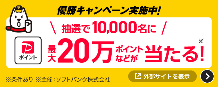 優勝キャンペーン実施中！抽選で10,000名に最大20万ポイントなどが当たる！※ ※条件あり ※主催：ソフトバンク株式会社 外部サイトを表示