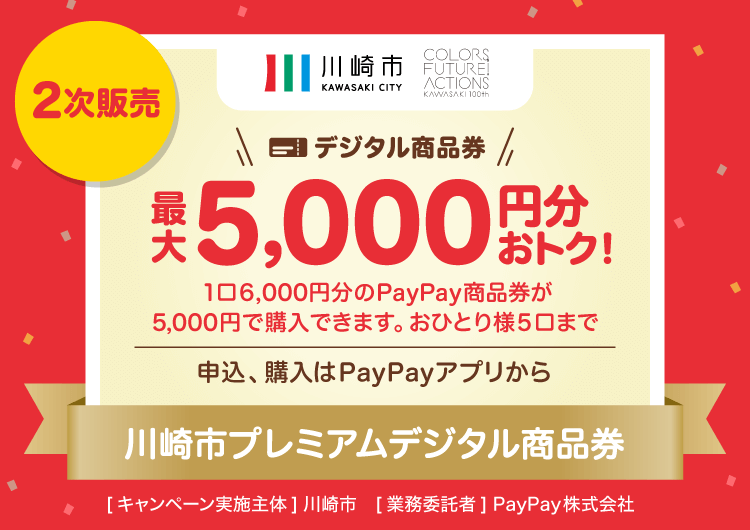 2次販売【川崎市】デジタル商品券最大5,000円分おトク！。1口6,000円分のPayPay商品券が5,000円で購入できます。おひとり様5口まで。申込、購入はPayPayアプリから。川崎市プレミアムデジタル商品券。［キャンペーン実施主体］川崎市［業務委託者］PayPay株式会社