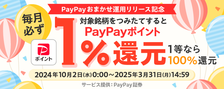 毎月必ず。対象銘柄をつみたてすると、PayPayポイント1％ポイント還元1等なら100％還元。2024年10月2日（水）0:00〜2025年3月31日（月）14:59。サービス提供：PayPay証券。