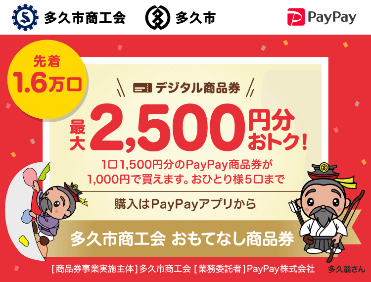 最大1.6万口。【多久市商工会】デジタル商品券最大2,500円おトク！。1口1,500円分のPayPay商品券が1,000円で買えます。おひとり様5口まで。購入はPayPayアプリから。多久市商工会 おもてなし商品券。［商品券事業実施主体］多久市商工会［業務委託者］PayPay株式会社