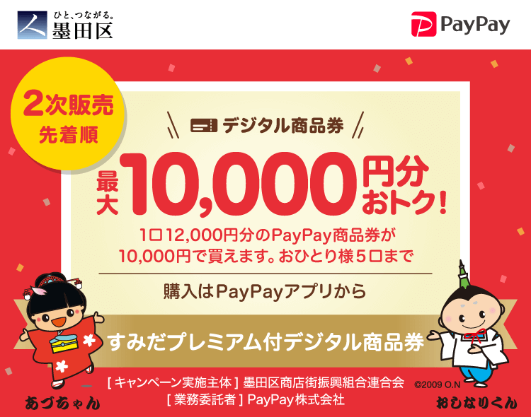 墨田区 2次販売 デジタル商品券 最大10,000円分おトク！1口12,000円分のPayPay商品券が10,000円で買えます。おひとり様5口まで 申込、購入はPayPayアプリから すみだプレミアム付デジタル商品券 ［キャンペーン実施主体］墨田区商店街復興組合連合会 ［実務受託者］PayPay株式会社