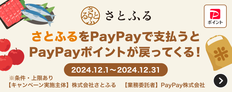 さとふる さとふるの支払いでPayPayを使うとPayPayポイントが戻ってくる！ 2024.12.1〜2024.12.31 ※条件・上限あり 【キャンペーン実施主体】株式会社さとふる 【業務受託者】PayPay株式会社