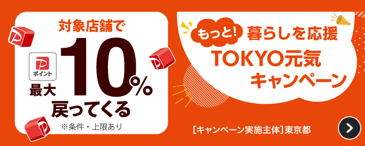 対象店舗で最大10％戻ってくる※条件・上限ありもっと！暮らしを応援TOKYO元気キャンペーン［キャンペー実施主体］東京都