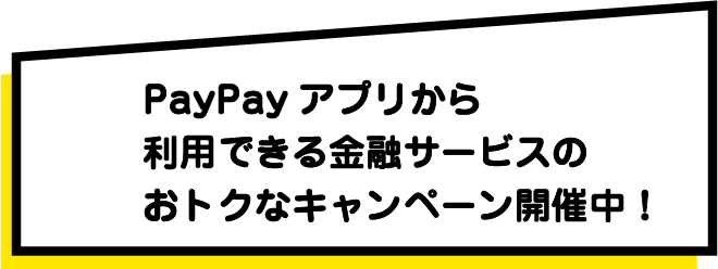 PayPayアプリから利用できる金融サービスのおトクなキャンペーン開催中！