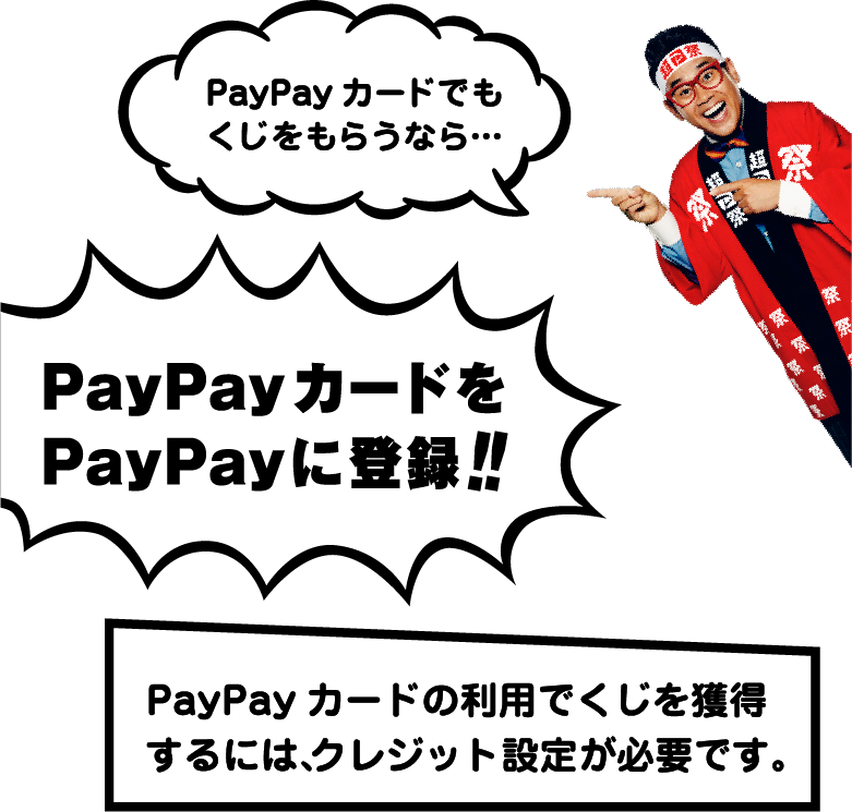 PayPayカードでもくじをもらうなら… PayPayカードをPayPayに登録!! PayPayカードの利用でくじを獲得するには、クレジット設定が必要です。