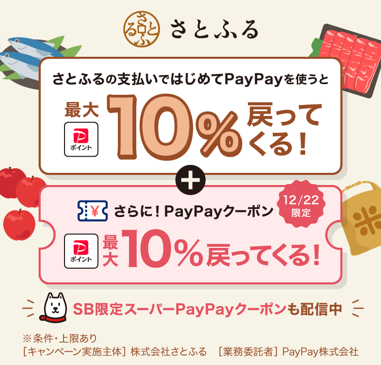 さとふるの支払いではじめてPayPayを使うと最大10％戻ってくる！＋さらに！12／22限定PayPayクーポン最大10％戻ってくる！SB限定スーパーPayPayクーポンも配信中※条件・上限あり［キャンペーン実施主体］株式会社さとふる［業務委託者］PayPay株式会社