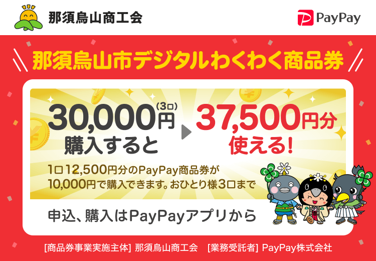 那須烏山商工会。那須烏山市デジタルわくわく商品券。30,000円（3口）→37,500円分使える！。1口12,500円分のPayPay商品券が10,000円で購入できます。おひとり様3口まで。申込、購入はPayPayアプリから。［商品券事業実施主体］那須烏山商工会［業務委託者］PayPay株式会社