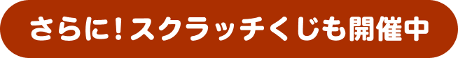 さらに！スクラッチくじも開催中