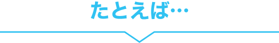 たとえば…