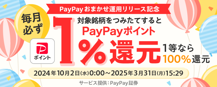 毎月必ず。対象銘柄をつみたてすると、PayPayポイント1％ポイント還元1等なら100％還元。2024年10月2日（水）0:00〜2025年3月31日（月）15:59。サービス提供：PayPay証券。