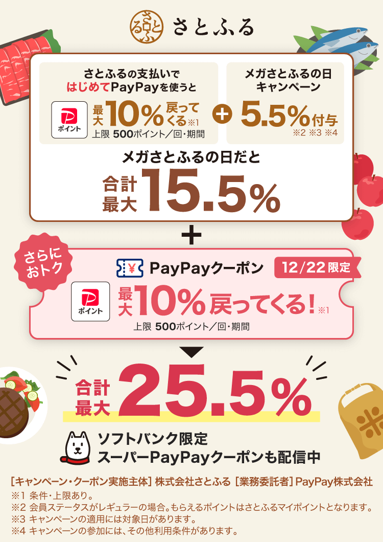 さとふるの支払いではじめてPayPayを使うと最大10％戻ってくる！＋さらに！12／22限定PayPayクーポン最大10％戻ってくる！SB限定スーパーPayPayクーポンも配信中※条件・上限あり［キャンペーン実施主体］株式会社さとふる［業務委託者］PayPay株式会社