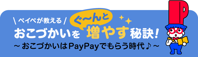 ペイペが教えるおこづかいをぐーんと増やす秘訣！〜おこづかいはPayPayでもらう時代〜