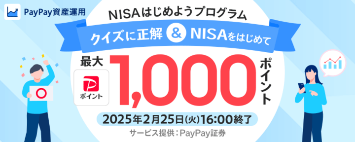 NISAはじめようプログラム「クイズに正解＆NISAをはじめて」最大PayPayポイント1,000ポイント。2025年2月25日（火）16:00終了。サービス提供：PayPay証券。