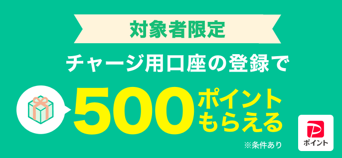 対象者限定 チャージ用口座の登録で500ポイントもらえる ※条件あり