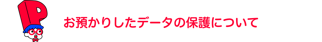 お預かりしたデータの保護について
