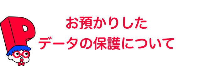 お預かりしたデータの保護について