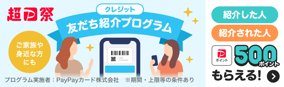 超PayPay祭　クレジット　友だち紹介プログラム　ご家族や身近な方にも　紹介した人　紹介された人　PayPayポイント500ポイントもらえる！　プログラム実施者：PayPayカード株式会社　※期間・上限等の条件あり