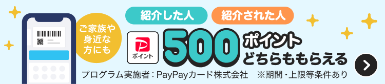 ご家族や身近な方にも紹介した人紹介された人500ポイントどちらももらえるプログラム実施者：PayPayカード株式会社※期間・上限等条件あり