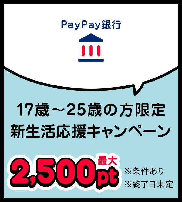 PayPay銀行 17歳〜25歳の方限定新生活応援キャンペーン 最大2,500pt ※条件あり ※終了日未定