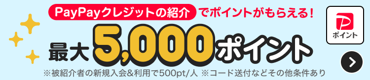 PayPayクレジットの紹介でポイントがもらえる！最大5,000ポイント※被紹介者の新規入会＆利用で500pt／人※コード送付などその他条件あり
