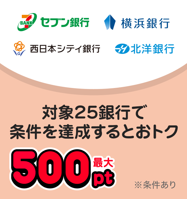 セブン銀行 横浜銀行 西日本シティ銀行 北洋銀行 対象25銀行で条件を達成するとおトク 最大500pt ※条件あり