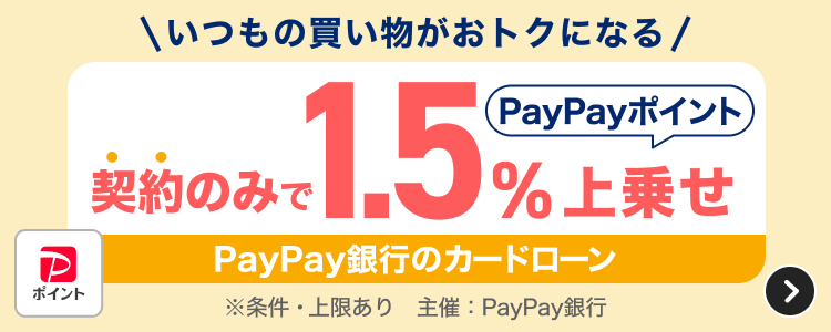 いつもの買い物がおトクになる 契約のみで1.5％上乗せ PayPay銀行のカードローン ※条件・上限あり 主催：PayPay銀行