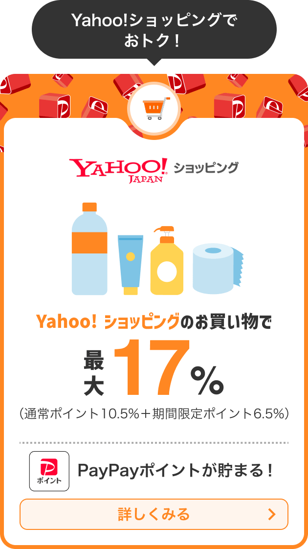 Yahoo!ショッピング Yahoo!ショッピングのお買い物で 最大17％（通常ポイント10.5％＋期間限定ポイント6.5％） 詳しく見る