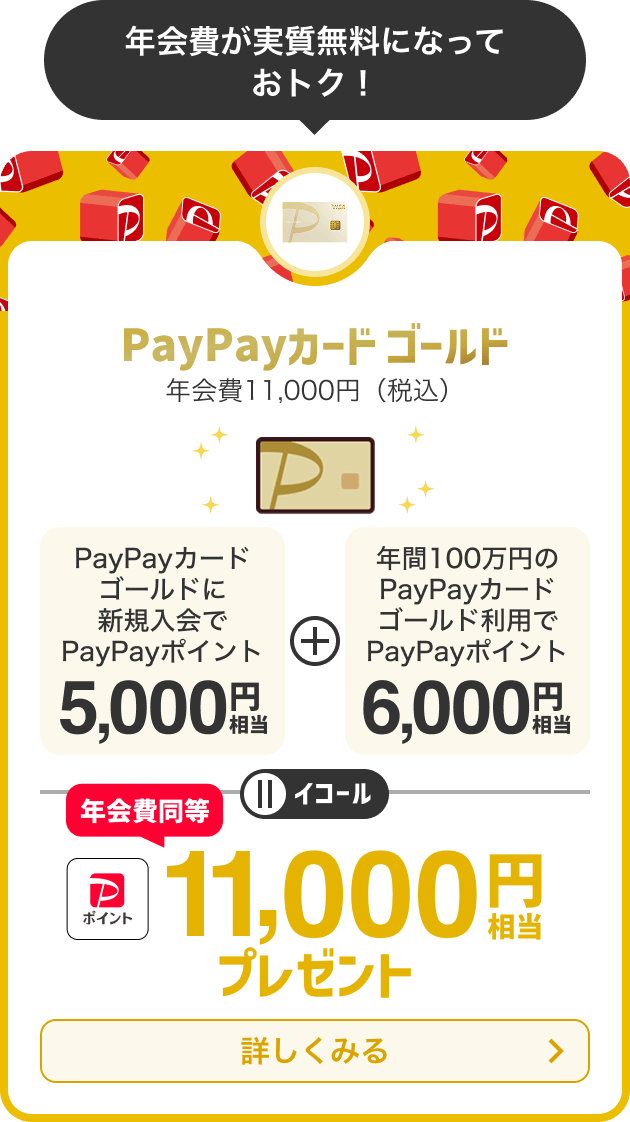 PayPayカード ゴールド年会費11,000円（税込）いつものお買い物で最大1.5％他にもカードだけのプレミアムなおトクがたくさん！PayPayポイントが貯まる！詳しく見る