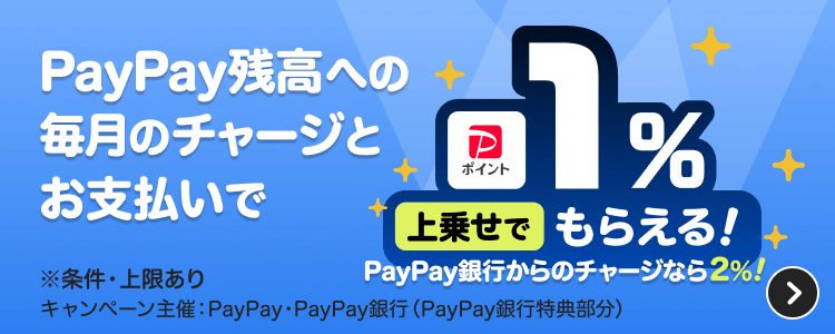 PayPay残高への毎月のチャージとお支払いで最大2％上乗せでもらえる！ ※条件・上限あり キャンペーン主催：PayPay・PayPay銀行（PayPay銀行特典部分）