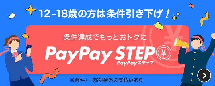 12-18歳の方は条件引き下げ！条件達成でもっとおトクに！ PayPaySTEP ※条件・一部対象外の支払いあり