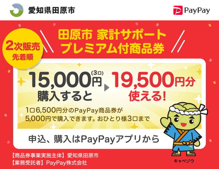 愛知県田原市 PayPay 2次販売 田原市 家計サポートプレミアム付商品券15,000円（3口）購入すると19,500円分使える！1口6,500円分のPayPay商品券が5,000円で購入できます。おひとり様3口まで。申込、購入はPayPayアプリから。［商品券事業実施主体］愛知県田原市［業務受託者］PayPay株式会社