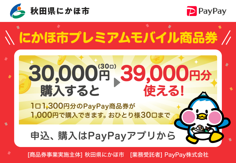 秋田県にかほ市 にかほ市プレミアムモバイル商品券 30,000円（30口）購入すると39,000円分使える！ 1口1,300円分のPayPay商品券が1,000円で購入できます。おひとり様30口まで 申込、購入はPayPayアプリから ［商品券事業実施主体］秋田県にかほ市［業務受託者］PayPay株式会社