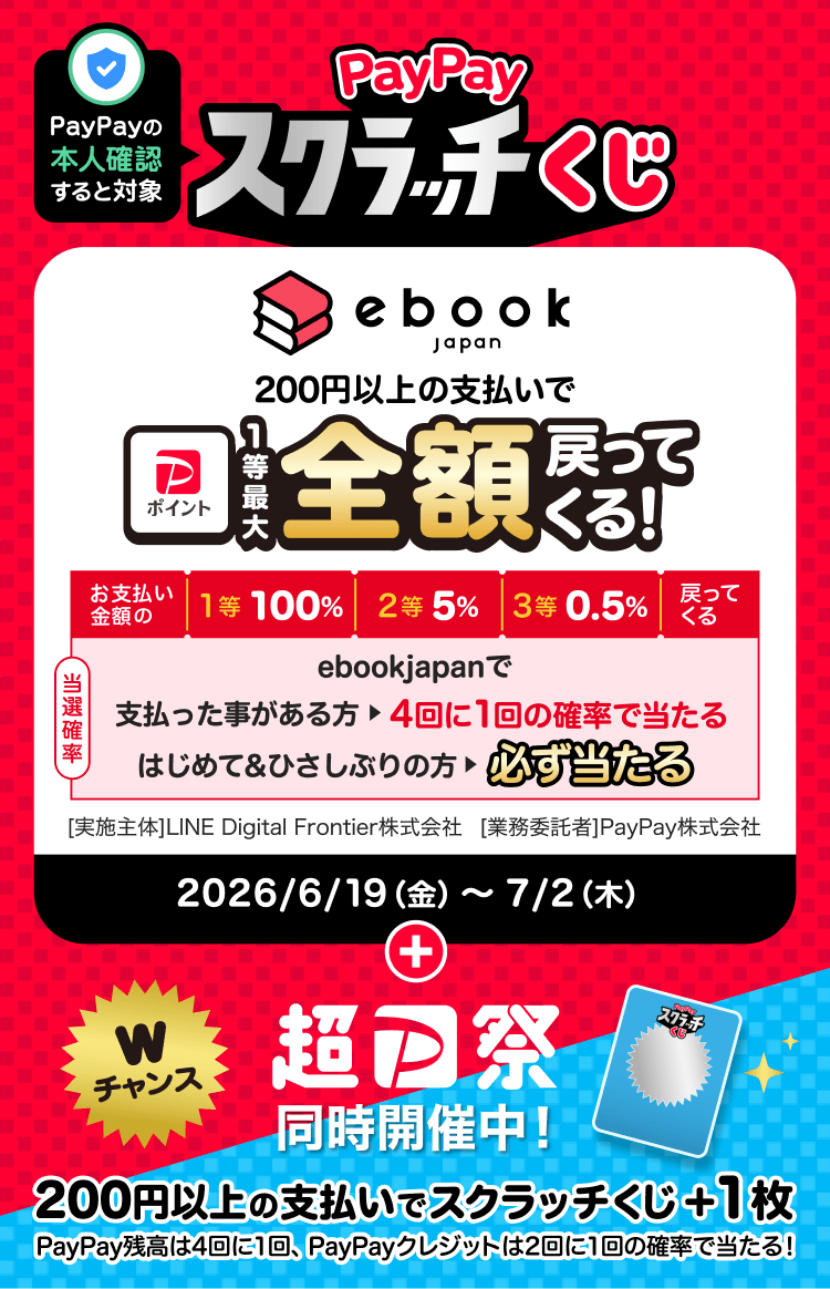 PayPayの本人確認をすると対象 PayPayスクラッチくじ ebookjapan 200円以上の支払いで1等最大全額戻ってくる！ お支払い金額の1等100％、2等5％、3等0.5％戻ってくる ebookjapanで支払ったことがある方→4回に1回の確率で当たる はじめて＆ひさしぶりの方→必ず当たる 2026/6/19（金）〜7/2（木）＋Wチャンス 超PayPay祭同時開催中！200円以上の支払いでスクラッチくじ＋1枚。PayPay残高は4回に1回、PayPayクレジットは2回に1回の確率で当たる！ ［実施主体］LINE Digital Frontier株式会社［業務委託者］PayPay株式会社