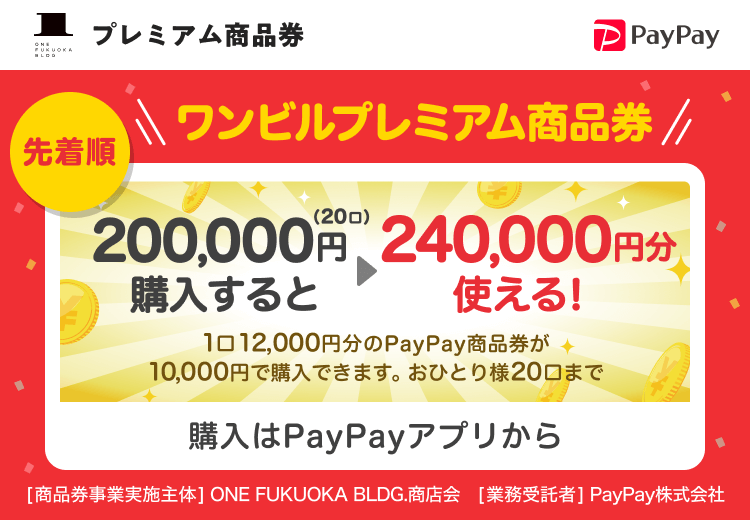 プレミアム商品券 先着順 ワンビルプレミアム商品券 200,000円（20口）購入すると240,000円分使える！ 1口12,000円分のPayPay商品券が10,000円で購入できます。おひとり様20口まで 購入はPayPayアプリから ［商品券事業実施主体］ONE FUKUOKA BLDG.商店会［業務受託者］PayPay株式会社