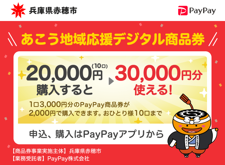 兵庫県赤穂市 PayPay あこう地域応援デジタル商品券20,000円（10口）購入すると30,000円分使える！1口3,000円分のPayPay商品券が2,000円で購入できます。おひとり様10口まで。申込、購入はPayPayアプリから。［商品券事業実施主体］兵庫県赤穂市［業務受託者］PayPay株式会社