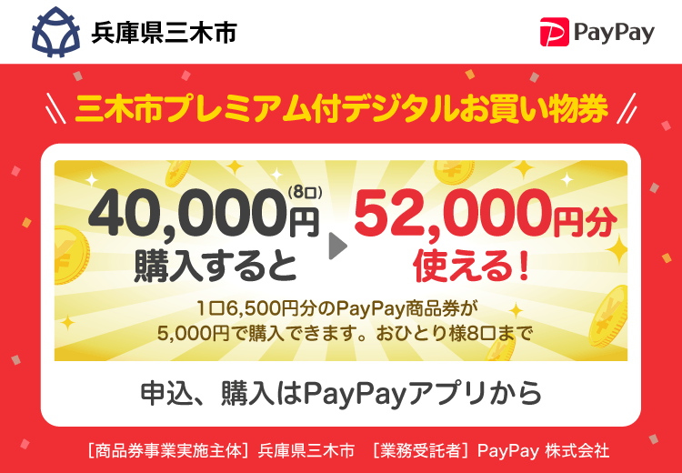 兵庫県三木市 PayPay 三木市プレミアム付デジタルお買い物券40,000円（8口）購入すると52,000円分使える！1口6,500円分のPayPay商品券が5,000円で購入できます。おひとり様8口まで。申込、購入はPayPayアプリから。［商品券事業実施主体］兵庫県三木市［業務受託者］PayPay株式会社